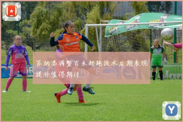 苏炳添调整百米起跑技术后期表现提升值得期待